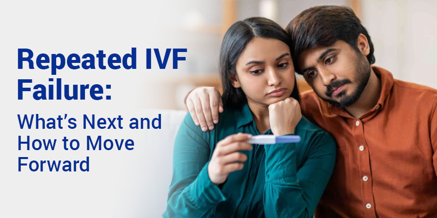 Repeated IVF Failure: What’s Next and How to Move Forward
